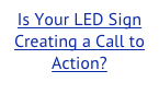 Is Your LED Sign Creating a Call to Action?